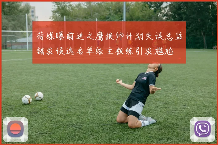 荷媒曝前进之鹰换帅计划失误总监错发候选名单给主教练引发尴尬