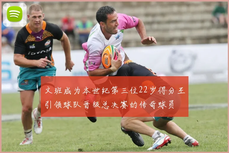 文班成为本世纪第三位22岁得分王引领球队晋级总决赛的传奇球员