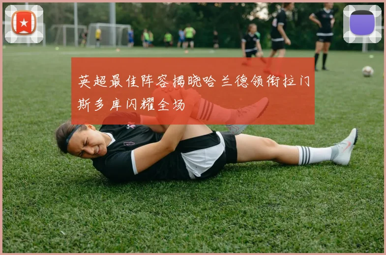 英超最佳阵容揭晓哈兰德领衔拉门斯多库闪耀全场