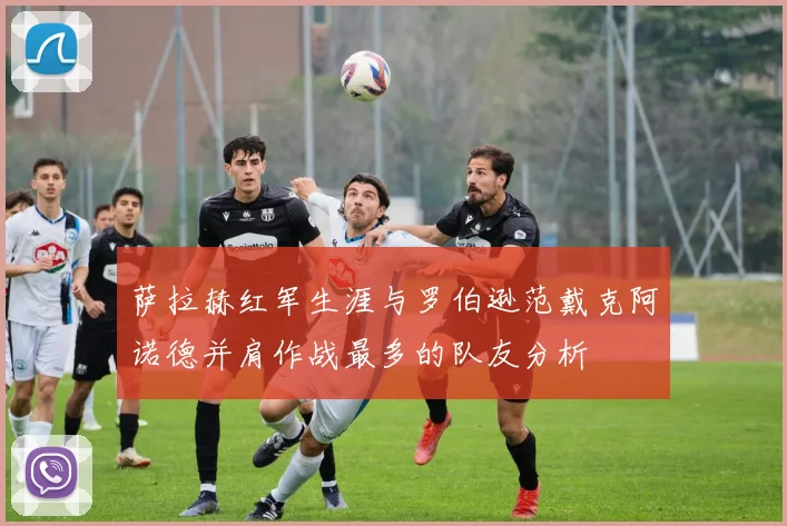 萨拉赫红军生涯与罗伯逊范戴克阿诺德并肩作战最多的队友分析