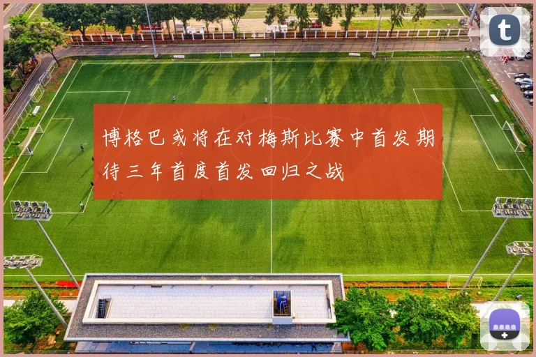 博格巴或将在对梅斯比赛中首发期待三年首度首发回归之战
