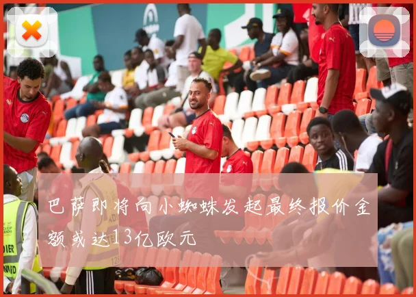 巴萨即将向小蜘蛛发起最终报价金额或达13亿欧元