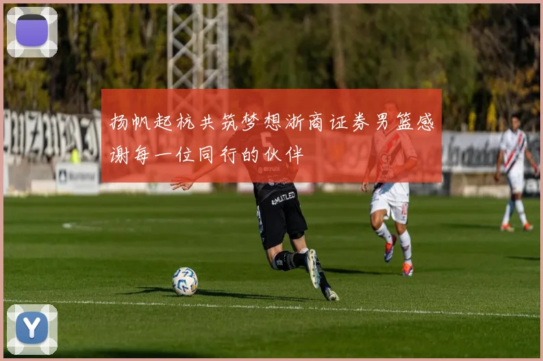 扬帆起杭共筑梦想浙商证券男篮感谢每一位同行的伙伴