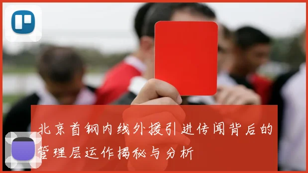 北京首钢内线外援引进传闻背后的管理层运作揭秘与分析