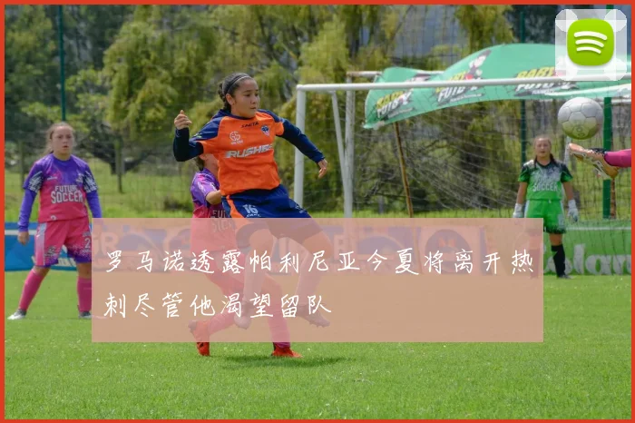 罗马诺透露帕利尼亚今夏将离开热刺尽管他渴望留队