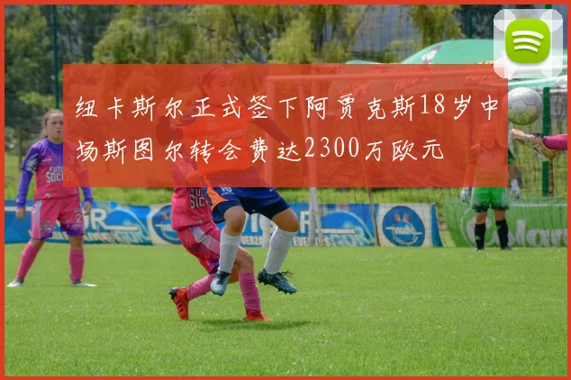 纽卡斯尔正式签下阿贾克斯18岁中场斯图尔转会费达2300万欧元