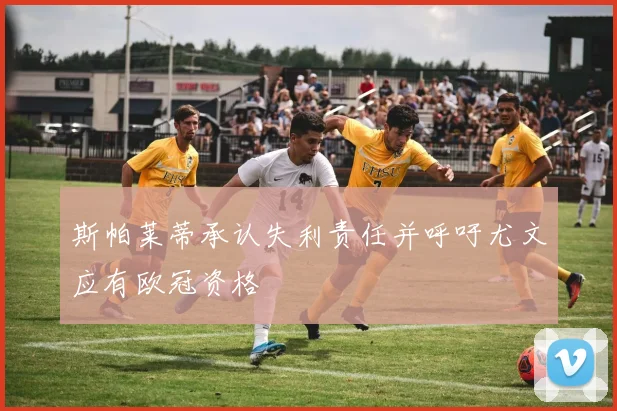 斯帕莱蒂承认失利责任并呼吁尤文应有欧冠资格