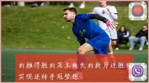 利雅得胜利若末轮失利新月连胜将实现逆转夺冠梦想