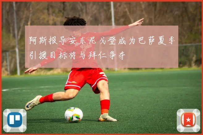 阿斯报导安东尼戈登成为巴萨夏季引援目标将与拜仁争夺