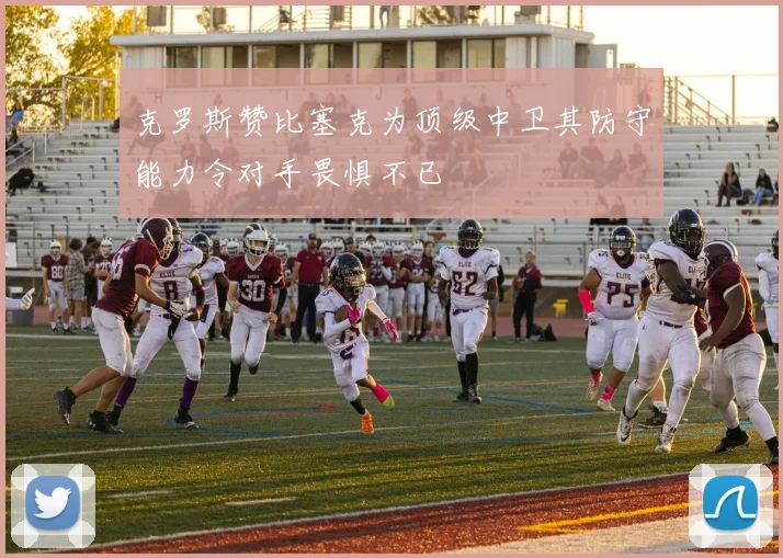 克罗斯赞比塞克为顶级中卫其防守能力令对手畏惧不已