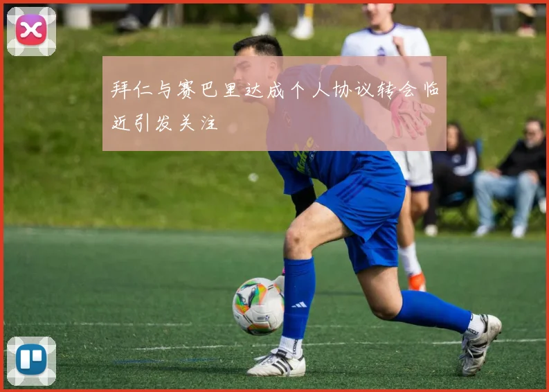 拜仁与赛巴里达成个人协议转会临近引发关注